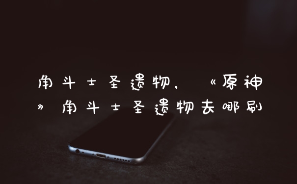 角斗士圣遗物，《原神》角斗士圣遗物去哪刷