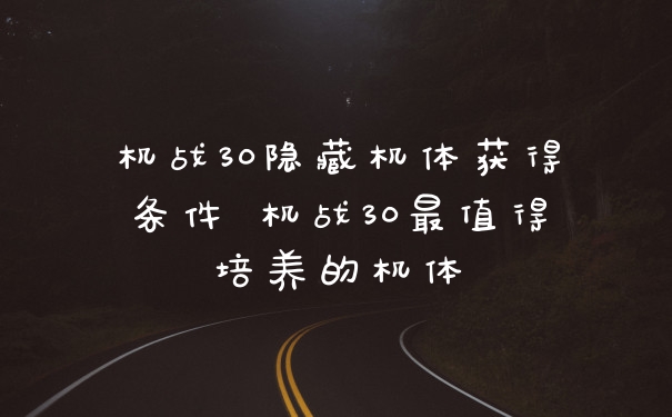 机战30隐藏机体获得条件 机战30最值得培养的机体