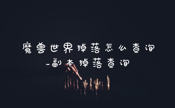 魔兽世界掉落怎么查询_副本掉落查询