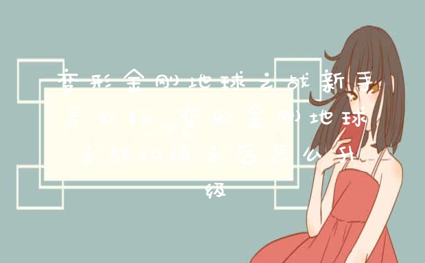 变形金刚地球之战新手怎么玩 变形金刚地球之战20级之后怎么升级