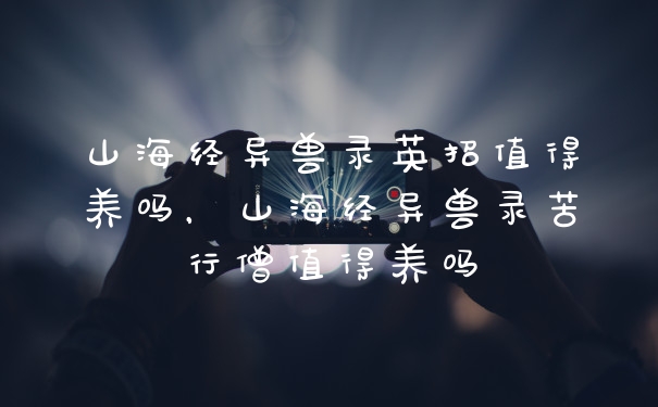 山海经异兽录英招值得养吗，山海经异兽录苦行僧值得养吗