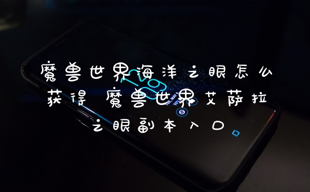 魔兽世界海洋之眼怎么获得 魔兽世界艾萨拉之眼副本入口