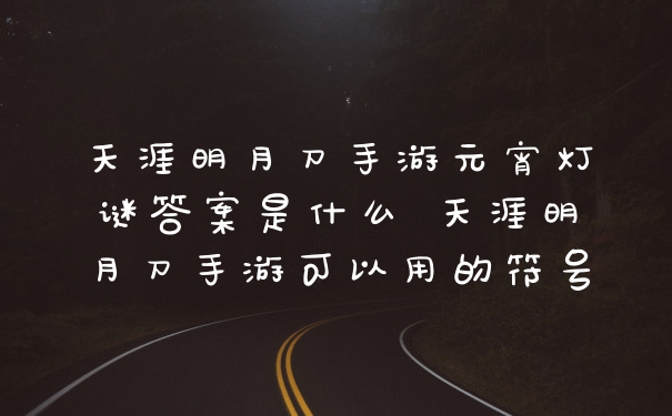 天涯明月刀手游元宵灯谜答案是什么 天涯明月刀手游可以用的符号