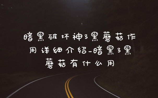 暗黑破坏神3黑蘑菇作用详细介绍_暗黑3黑蘑菇有什么用