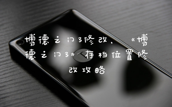 博德之门3修改,《博德之门3》存档位置修改攻略