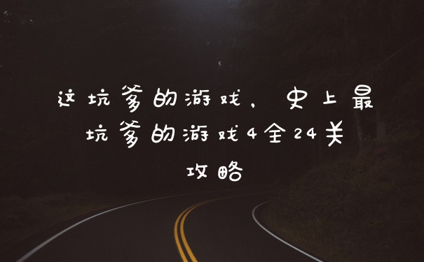 这坑爹的游戏,史上最坑爹的游戏4全24关攻略