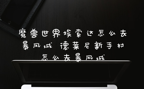 魔兽世界埃索达怎么去暴风城 德莱尼新手村怎么去暴风城