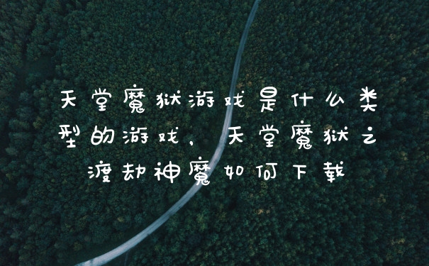 天堂魔狱游戏是什么类型的游戏，天堂魔狱之渡劫神魔如何下载