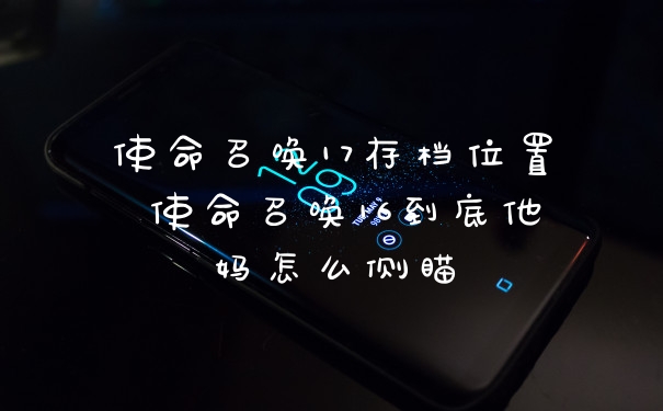 使命召唤17存档位置 使命召唤16到底他妈怎么侧瞄