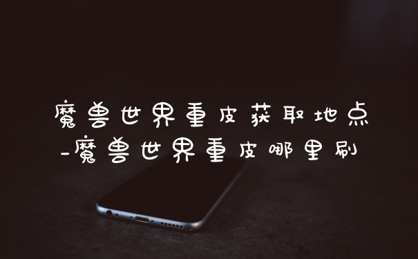 魔兽世界重皮获取地点_魔兽世界重皮哪里刷