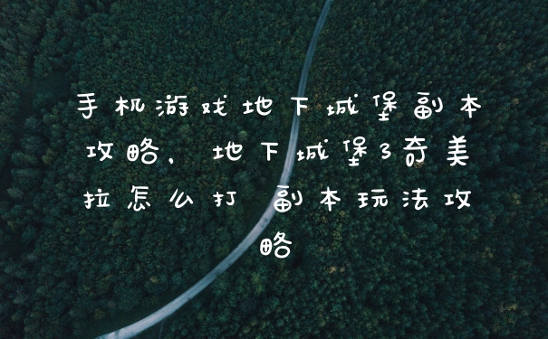 手机游戏地下城堡副本攻略，地下城堡3奇美拉怎么打 副本玩法攻略