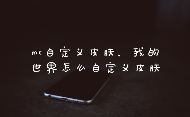 mc自定义皮肤,我的世界怎么自定义皮肤