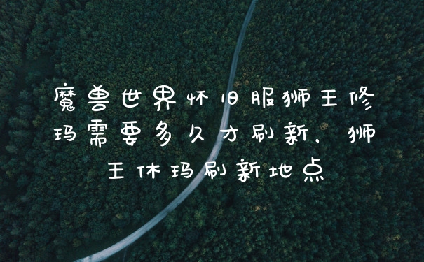 魔兽世界怀旧服狮王修玛需要多久才刷新，狮王休玛刷新地点