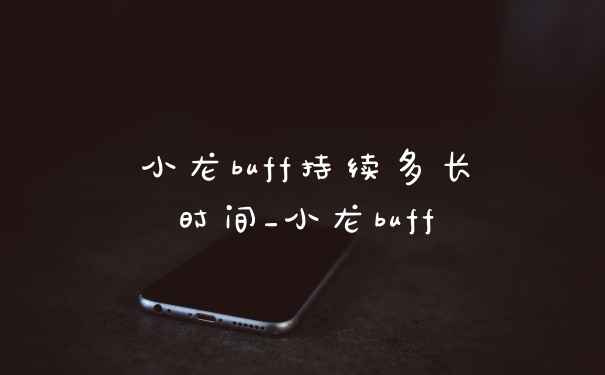 小龙buff持续多长时间_小龙buff