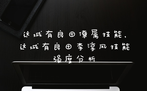 这城有良田僚属技能，这城有良田李淳风技能强度分析