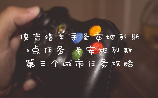 侠盗猎车手圣安地列斯s点任务 圣安地列斯第三个城市任务攻略