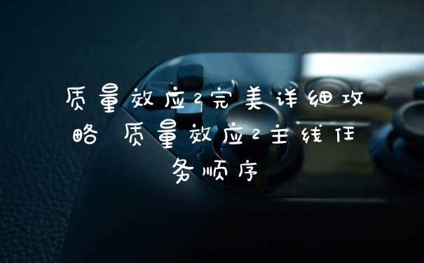 质量效应2完美详细攻略 质量效应2主线任务顺序
