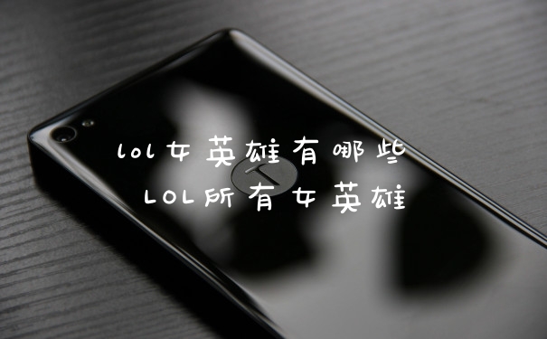 lol女英雄有哪些 LOL所有女英雄