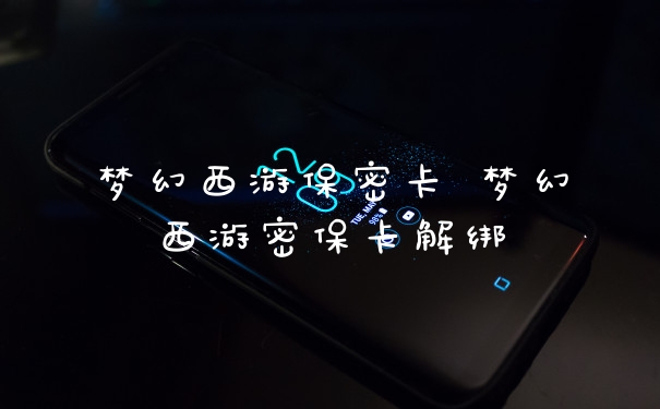 梦幻西游保密卡 梦幻西游密保卡解绑