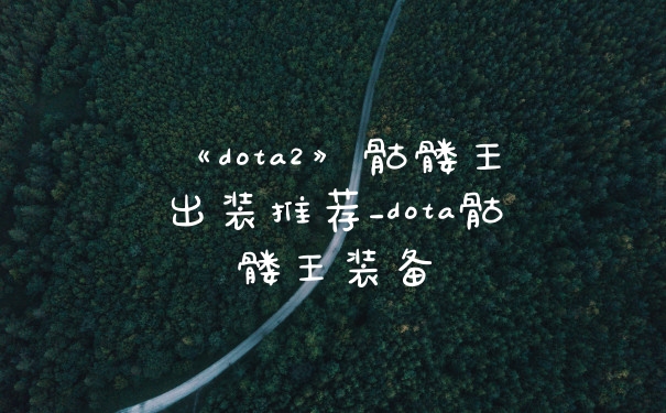 《dota2》骷髅王出装推荐_dota骷髅王装备