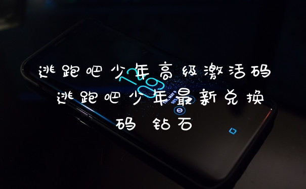 逃跑吧少年高级激活码 逃跑吧少年最新兑换码 钻石