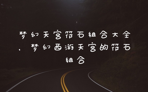 梦幻天宫符石组合大全，梦幻西游天宫的符石组合