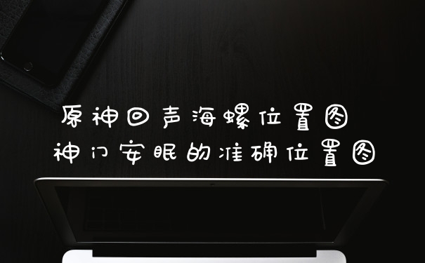 原神回声海螺位置图 神门安眠的准确位置图