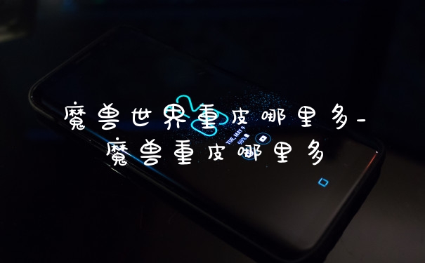 魔兽世界重皮哪里多_魔兽重皮哪里多