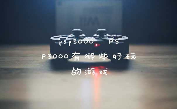 psp3000，PSP3000有哪些好玩的游戏
