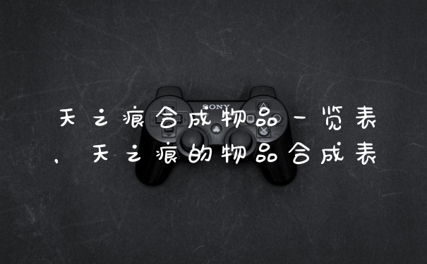 天之痕合成物品一览表，天之痕的物品合成表