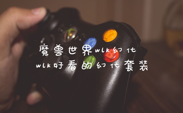 魔兽世界wlk幻化 wlk好看的幻化套装