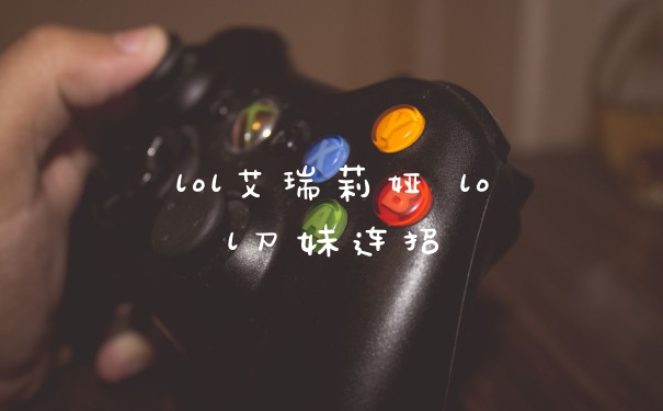 lol艾瑞莉娅 lol刀妹连招