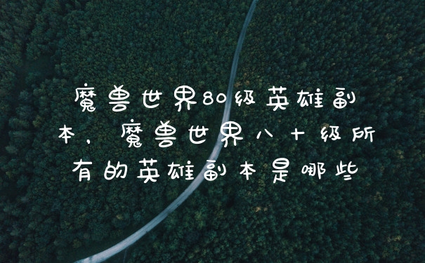 魔兽世界80级英雄副本，魔兽世界八十级所有的英雄副本是哪些