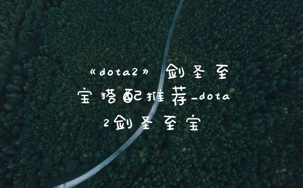 《dota2》剑圣至宝搭配推荐_dota2剑圣至宝