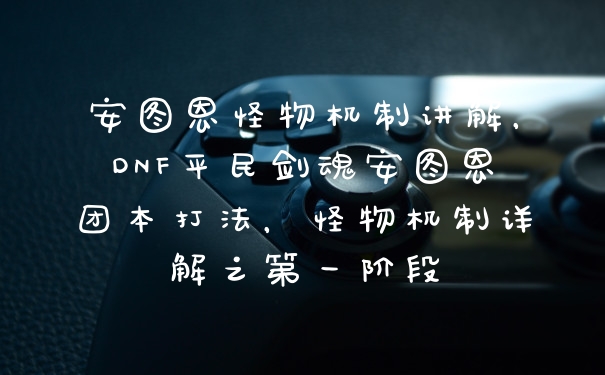 安图恩怪物机制讲解，DNF平民剑魂安图恩团本打法，怪物机制详解之第一阶段
