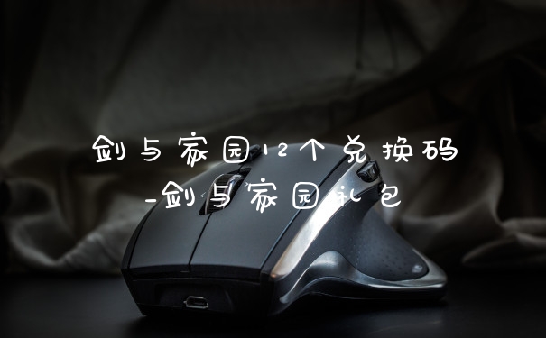 剑与家园12个兑换码_剑与家园礼包