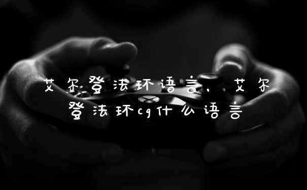 艾尔登法环语言,艾尔登法环cg什么语言