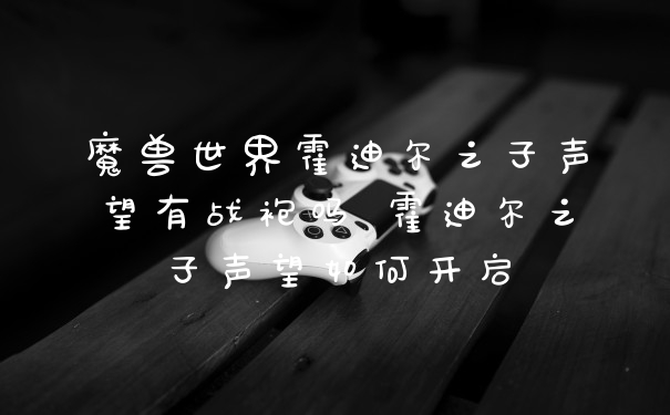 魔兽世界霍迪尔之子声望有战袍吗 霍迪尔之子声望如何开启