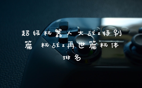 超级机器人大战z特别篇 机战z再世篇机体排名