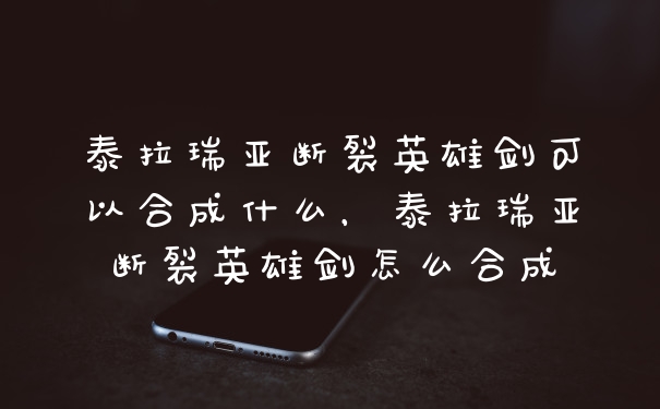 泰拉瑞亚断裂英雄剑可以合成什么，泰拉瑞亚断裂英雄剑怎么合成