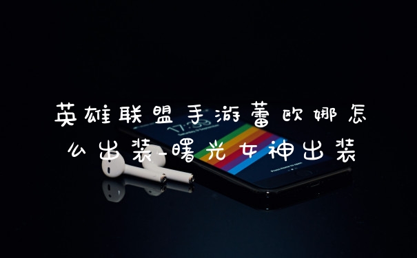 英雄联盟手游蕾欧娜怎么出装_曙光女神出装