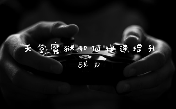 天堂魔狱如何快速提升战力