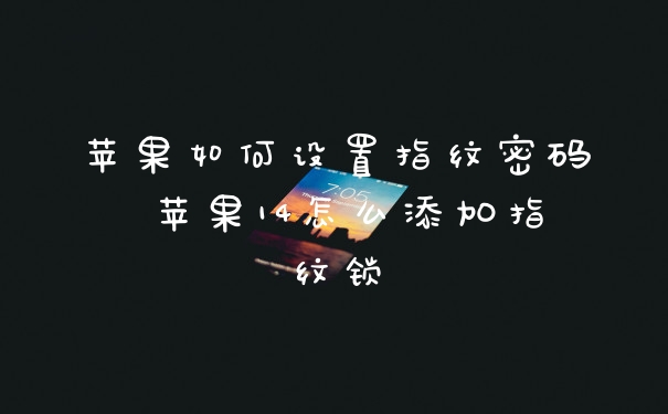 苹果如何设置指纹密码 苹果14怎么添加指纹锁