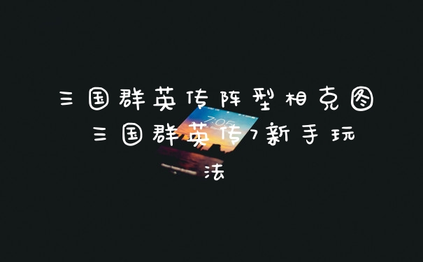 三国群英传阵型相克图 三国群英传7新手玩法