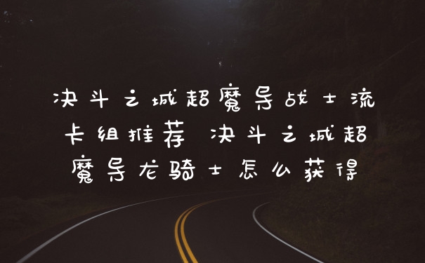 决斗之城超魔导战士流卡组推荐 决斗之城超魔导龙骑士怎么获得