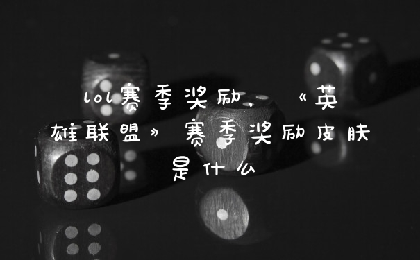 lol赛季奖励，《英雄联盟》赛季奖励皮肤是什么