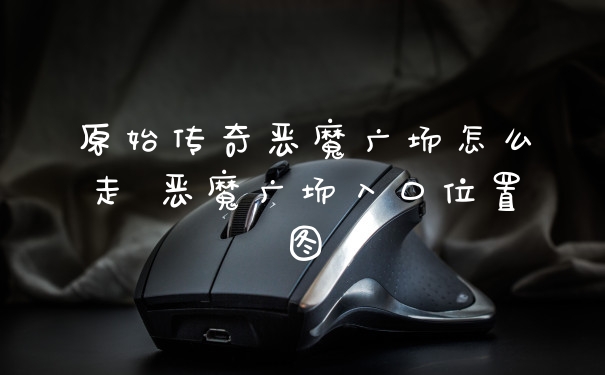 原始传奇恶魔广场怎么走 恶魔广场入口位置图