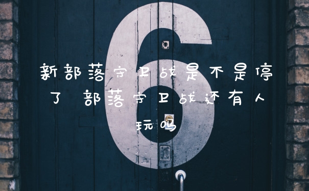 新部落守卫战是不是停了 部落守卫战还有人玩吗