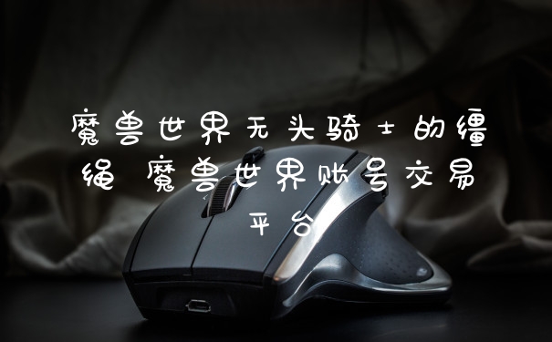 魔兽世界无头骑士的缰绳 魔兽世界账号交易平台