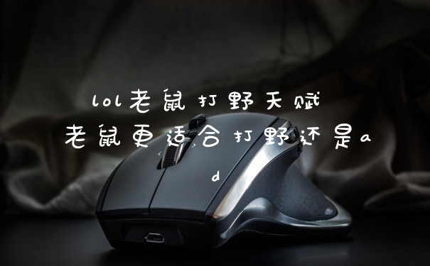 lol老鼠打野天赋 老鼠更适合打野还是ad